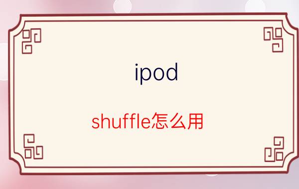 ipod shuffle怎么用 ipod shuffle使用方法【详解】